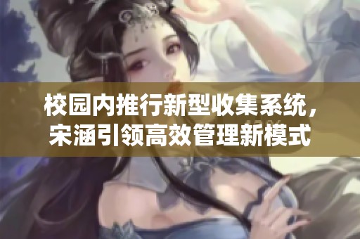 校园内推行新型收集系统，宋涵引领高效管理新模式