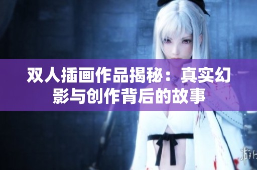 双人插画作品揭秘：真实幻影与创作背后的故事