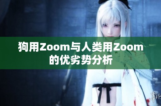 狗用Zoom与人类用Zoom的优劣势分析