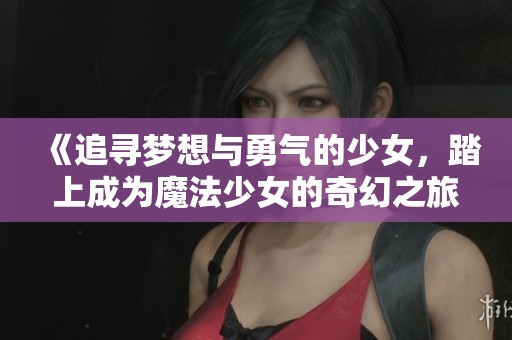 《追寻梦想与勇气的少女，踏上成为魔法少女的奇幻之旅》