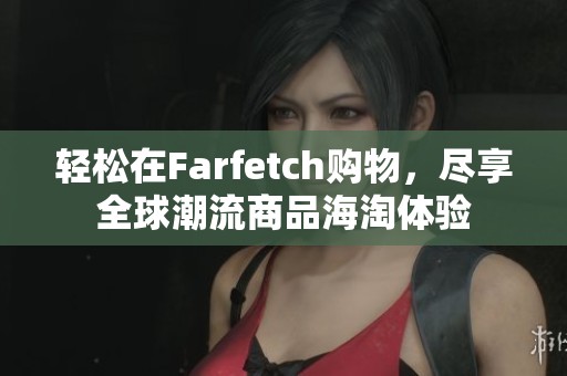 轻松在Farfetch购物，尽享全球潮流商品海淘体验