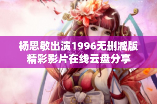 杨思敏出演1996无删减版精彩影片在线云盘分享