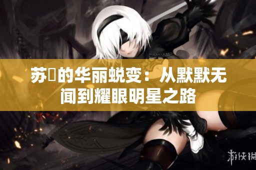 苏玥的华丽蜕变：从默默无闻到耀眼明星之路