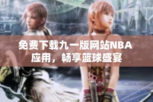 免费下载九一版网站NBA 应用，畅享篮球盛宴
