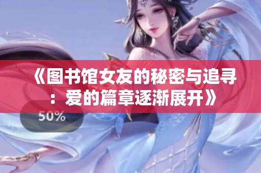 《图书馆女友的秘密与追寻：爱的篇章逐渐展开》