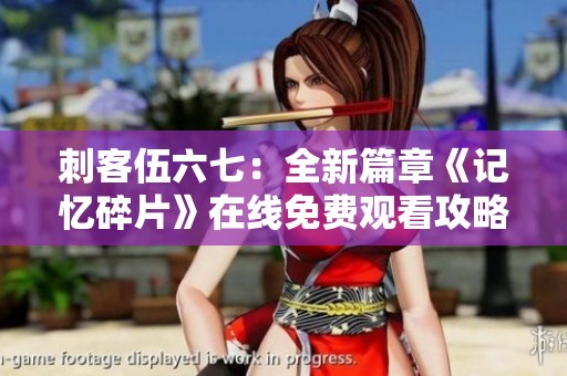 刺客伍六七：全新篇章《记忆碎片》在线免费观看攻略分享