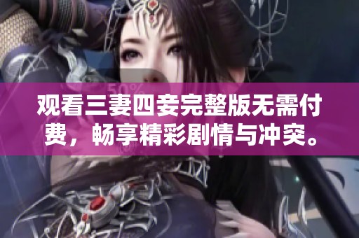 观看三妻四妾完整版无需付费，畅享精彩剧情与冲突。
