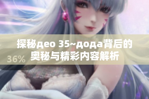 探秘део 35~дода背后的奥秘与精彩内容解析