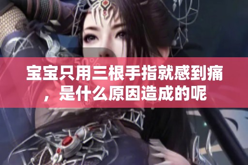 宝宝只用三根手指就感到痛，是什么原因造成的呢