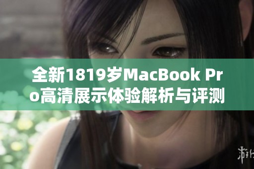 全新1819岁MacBook Pro高清展示体验解析与评测