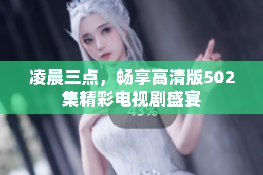 凌晨三点，畅享高清版502集精彩电视剧盛宴