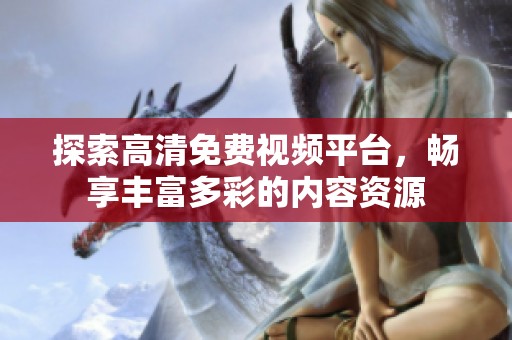 探索高清免费视频平台，畅享丰富多彩的内容资源
