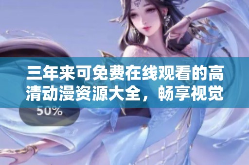三年来可免费在线观看的高清动漫资源大全，畅享视觉盛宴