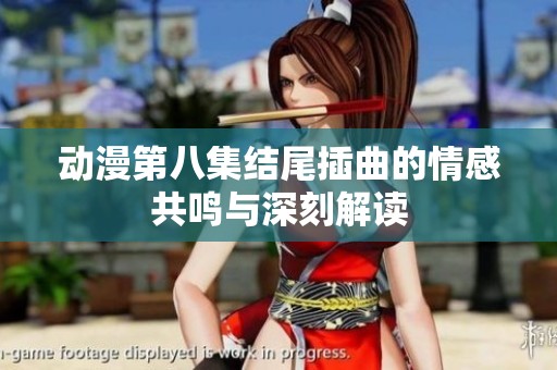 动漫第八集结尾插曲的情感共鸣与深刻解读