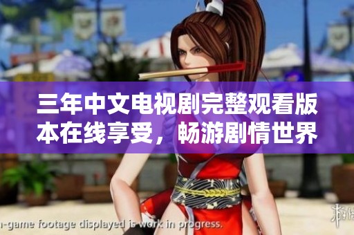 三年中文电视剧完整观看版本在线享受，畅游剧情世界