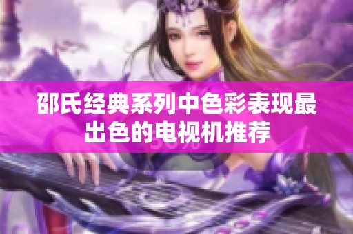 邵氏经典系列中色彩表现最出色的电视机推荐