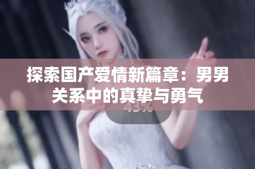探索国产爱情新篇章：男男关系中的真挚与勇气