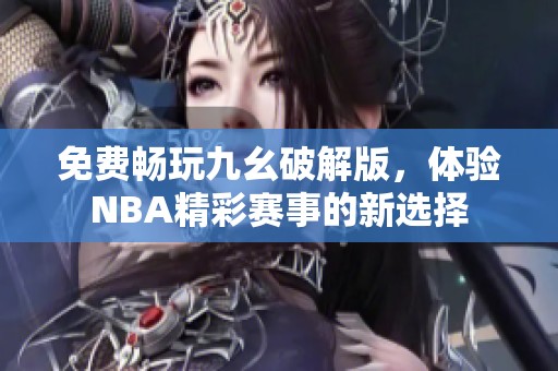 免费畅玩九幺破解版，体验NBA精彩赛事的新选择