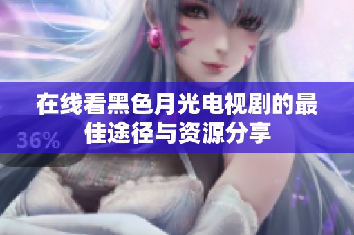在线看黑色月光电视剧的最佳途径与资源分享