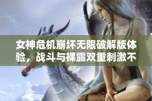 女神危机崩坏无限破解版体验，战斗与裸露双重刺激不容错过