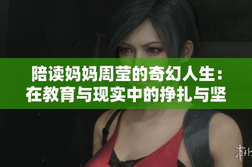 陪读妈妈周莹的奇幻人生：在教育与现实中的挣扎与坚持