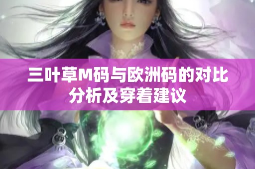 三叶草M码与欧洲码的对比分析及穿着建议
