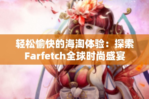 轻松愉快的海淘体验：探索Farfetch全球时尚盛宴