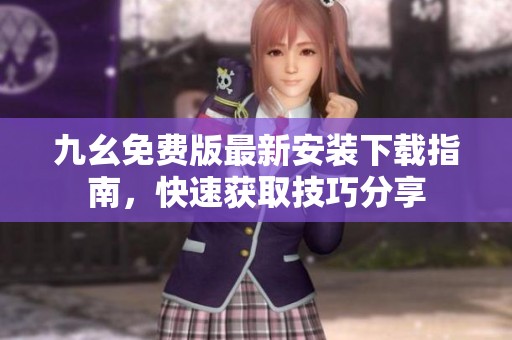 九幺免费版最新安装下载指南，快速获取技巧分享
