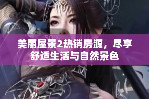 美丽屋景2热销房源，尽享舒适生活与自然景色