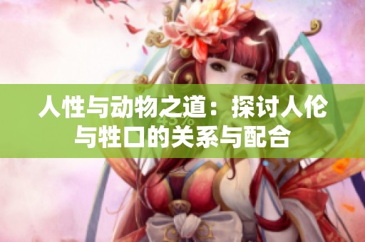 人性与动物之道：探讨人伦与牲口的关系与配合