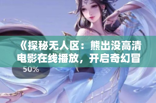 《探秘无人区：熊出没高清电影在线播放，开启奇幻冒险之旅》