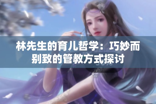 林先生的育儿哲学：巧妙而别致的管教方式探讨