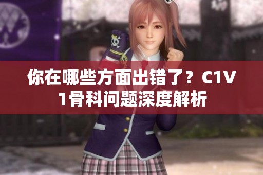 你在哪些方面出错了？C1V1骨科问题深度解析