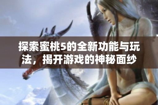 探索蜜桃5的全新功能与玩法，揭开游戏的神秘面纱