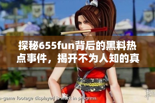 探秘655fun背后的黑料热点事件，揭开不为人知的真相