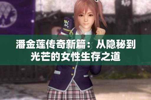 潘金莲传奇新篇：从隐秘到光芒的女性生存之道