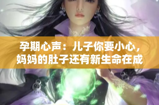 孕期心声：儿子你要小心，妈妈的肚子还有新生命在成长
