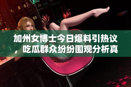 加州女博士今日爆料引热议，吃瓜群众纷纷围观分析真相