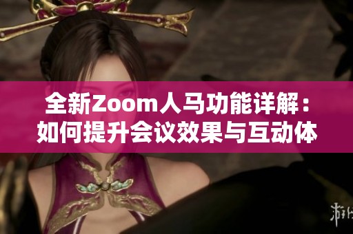 全新Zoom人马功能详解：如何提升会议效果与互动体验