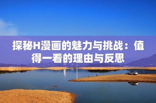 探秘H漫画的魅力与挑战：值得一看的理由与反思