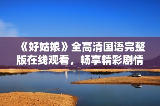 《好姑娘》全高清国语完整版在线观看，畅享精彩剧情不容错过