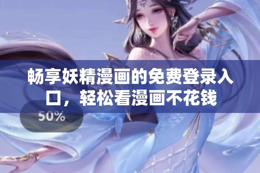 畅享妖精漫画的免费登录入口，轻松看漫画不花钱