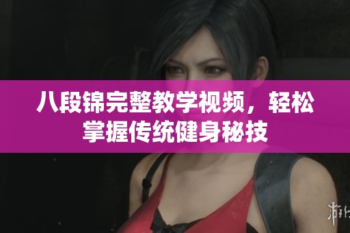 八段锦完整教学视频，轻松掌握传统健身秘技