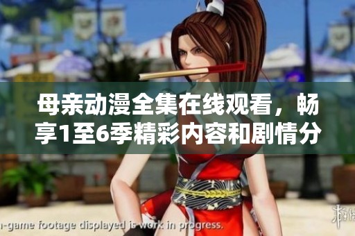 母亲动漫全集在线观看，畅享1至6季精彩内容和剧情分析
