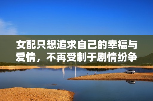 女配只想追求自己的幸福与爱情，不再受制于剧情纷争