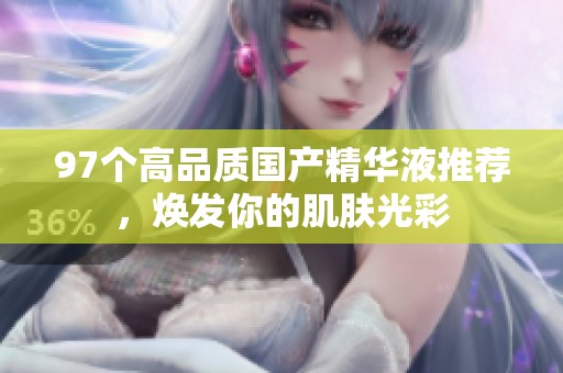 97个高品质国产精华液推荐，焕发你的肌肤光彩