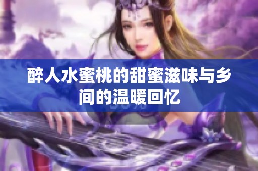 醉人水蜜桃的甜蜜滋味与乡间的温暖回忆