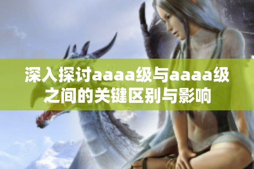 深入探讨aaaa级与aaaa级之间的关键区别与影响