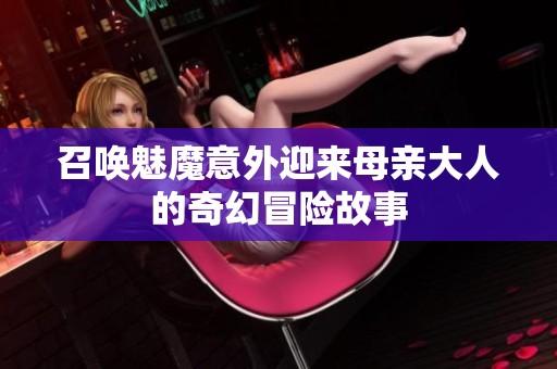 召唤魅魔意外迎来母亲大人的奇幻冒险故事