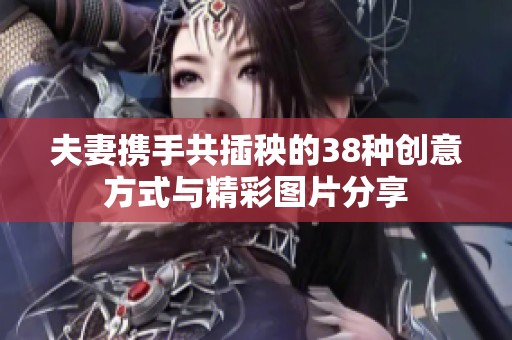 夫妻携手共插秧的38种创意方式与精彩图片分享